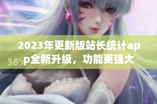 2023年更新版站長統(tǒng)計app全新升級，功能更強大