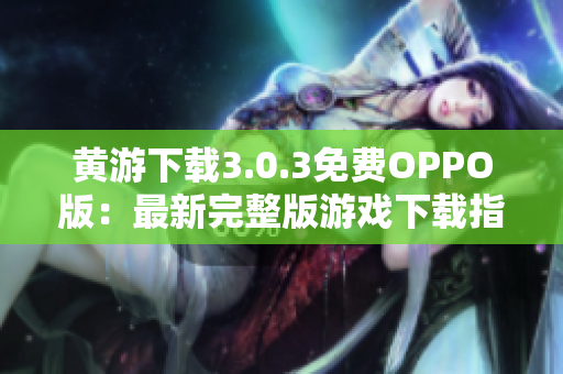 黃游下載3.0.3免費OPPO版：最新完整版游戲下載指南