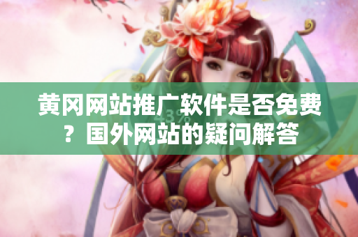 黃岡網(wǎng)站推廣軟件是否免費(fèi)？國(guó)外網(wǎng)站的疑問(wèn)解答