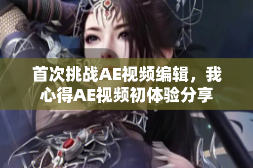 首次挑戰(zhàn)AE視頻編輯，我心得AE視頻初體驗(yàn)分享