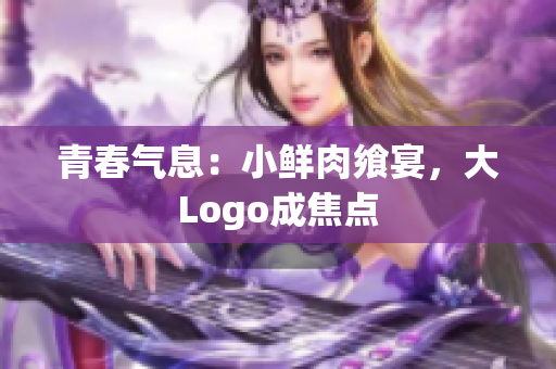 青春氣息：小鮮肉饗宴，大Logo成焦點(diǎn)
