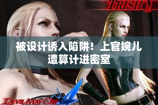 被設(shè)計誘入陷阱！上官婉兒遭算計進(jìn)密室