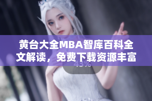 黃臺大全MBA智庫百科全文解讀，免費下載資源豐富多樣