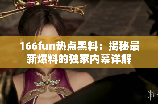 166fun熱點黑料：揭秘最新爆料的獨家內幕詳解