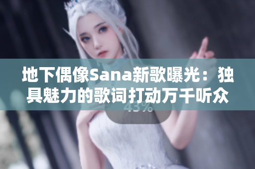 地下偶像Sana新歌曝光：獨具魅力的歌詞打動萬千聽眾