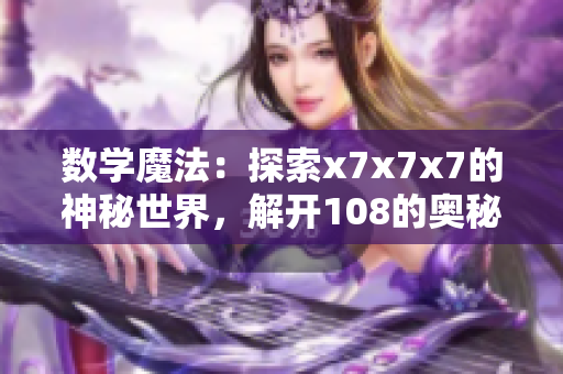數(shù)學(xué)魔法：探索x7x7x7的神秘世界，解開108的奧秘