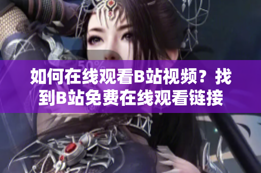 如何在線觀看B站視頻？找到B站免費(fèi)在線觀看鏈接