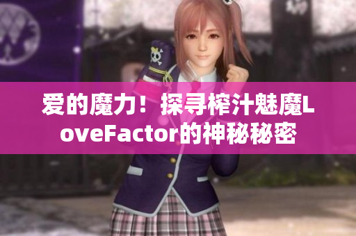 愛(ài)的魔力！探尋榨汁魅魔LoveFactor的神秘秘密