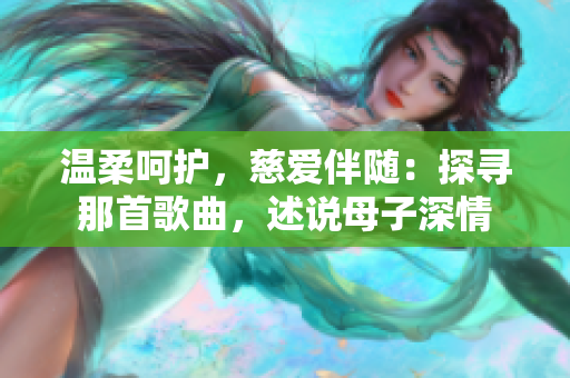 溫柔呵護，慈愛伴隨：探尋那首歌曲，述說母子深情