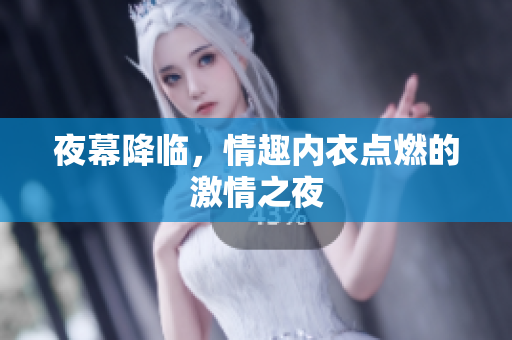 夜幕降臨，情趣內(nèi)衣點燃的激情之夜