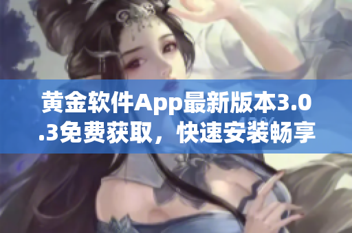 黃金軟件App最新版本3.0.3免費獲取，快速安裝暢享優(yōu)質(zhì)功能