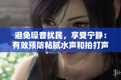 避免噪音擾民，享受寧?kù)o：有效預(yù)防粘膩水聲和拍打聲的技巧