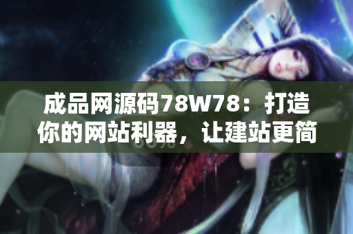 成品網(wǎng)源碼78W78：打造你的網(wǎng)站利器，讓建站更簡單