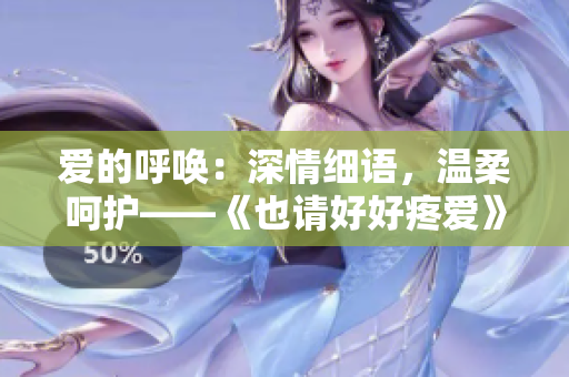 愛的呼喚：深情細語，溫柔呵護——《也請好好疼愛》第八集