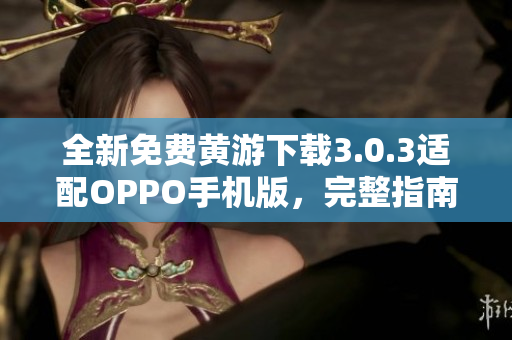 全新免費黃游下載3.0.3適配OPPO手機版，完整指南一覽無余