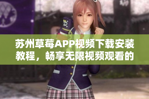 蘇州草莓APP視頻下載安裝教程，暢享無限視頻觀看的絲瓜安卓利器