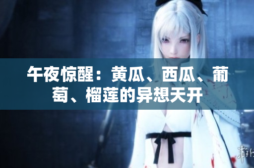午夜驚醒：黃瓜、西瓜、葡萄、榴蓮的異想天開