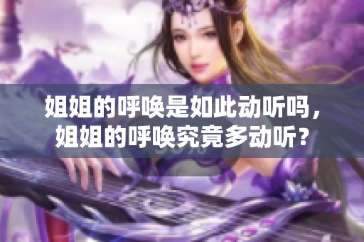 姐姐的呼喚是如此動(dòng)聽(tīng)嗎，姐姐的呼喚究竟多動(dòng)聽(tīng)？