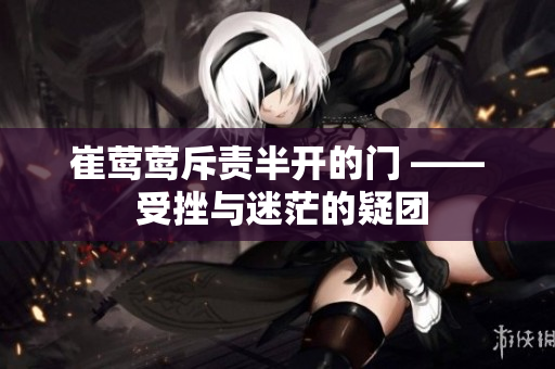 崔鶯鶯斥責半開的門 —— 受挫與迷茫的疑團