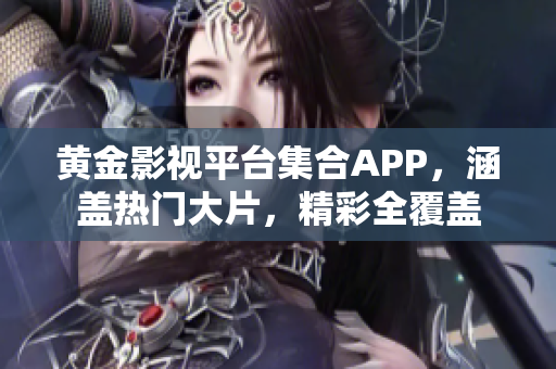 黃金影視平臺集合APP，涵蓋熱門大片，精彩全覆蓋