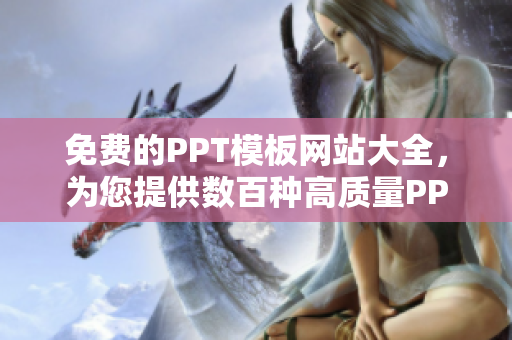 免費的PPT模板網(wǎng)站大全，為您提供數(shù)百種高質(zhì)量PPT成品，輕松打造精美演示稿