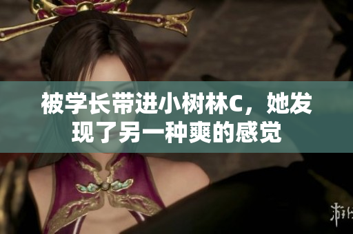 被學長帶進小樹林C，她發(fā)現(xiàn)了另一種爽的感覺