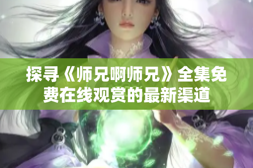探尋《師兄啊師兄》全集免費在線觀賞的最新渠道