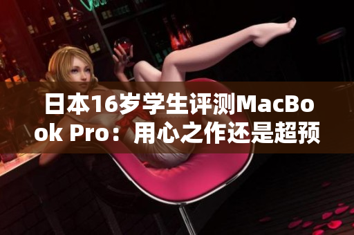 日本16歲學(xué)生評(píng)測(cè)MacBook Pro：用心之作還是超預(yù)期？