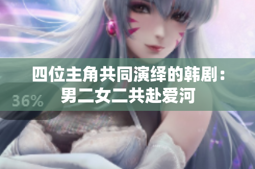 四位主角共同演繹的韓?。耗卸哺皭?ài)河