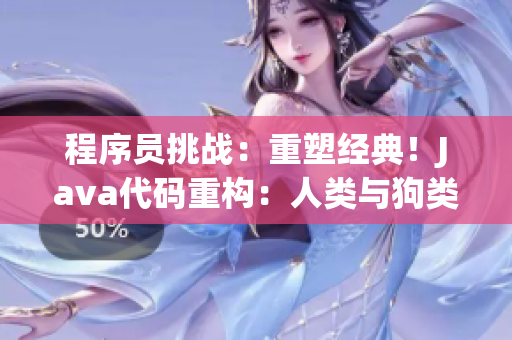 程序員挑戰(zhàn)：重塑經(jīng)典！Java代碼重構(gòu)：人類與狗類的對決