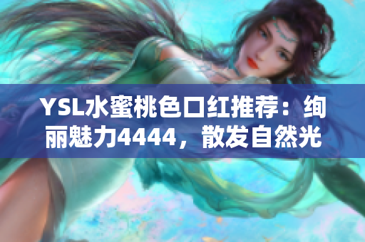 YSL水蜜桃色口紅推薦：絢麗魅力4444，散發(fā)自然光澤