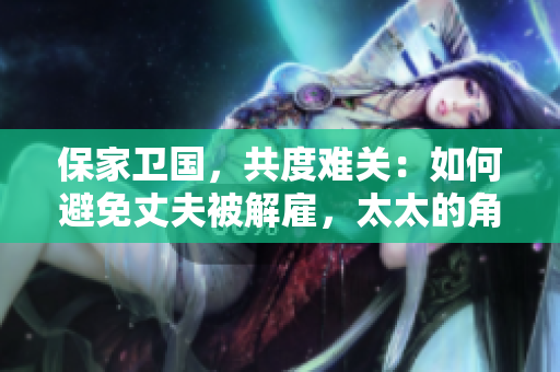 保家衛(wèi)國，共度難關：如何避免丈夫被解雇，太太的角色不可或缺