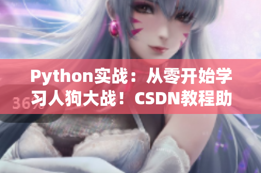 Python實戰(zhàn)：從零開始學習人狗大戰(zhàn)！CSDN教程助你成為Python大師
