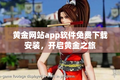 黃金網(wǎng)站app軟件免費(fèi)下載安裝，開(kāi)啟黃金之旅