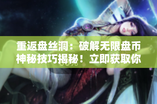 重返盤(pán)絲洞：破解無(wú)限盤(pán)幣神秘技巧揭秘！立即獲取你所需的無(wú)限盤(pán)幣！