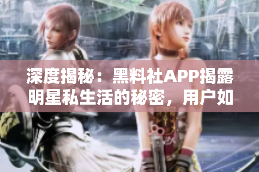 深度揭秘：黑料社APP揭露明星私生活的秘密，用戶如何應(yīng)對(duì)？