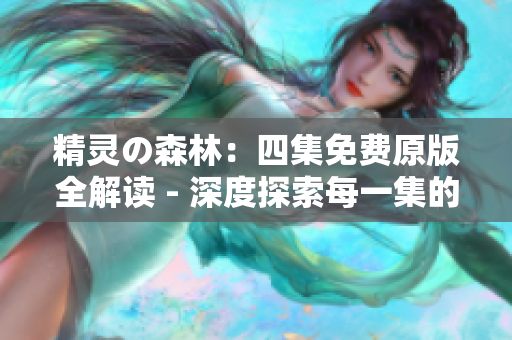精靈の森林：四集免費(fèi)原版全解讀 - 深度探索每一集的精彩世界