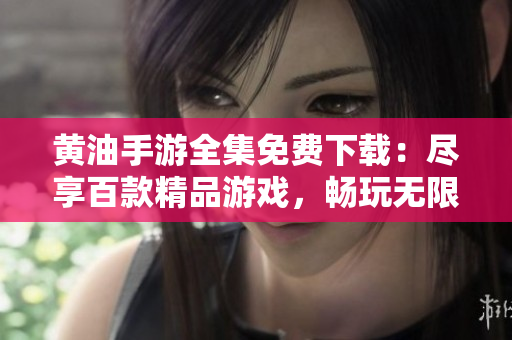 黃油手游全集免費下載：盡享百款精品游戲，暢玩無限樂趣