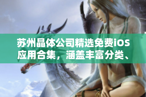 蘇州晶體公司精選免費iOS應用合集，涵蓋豐富分類、最新版更新、實用工具應有盡有
