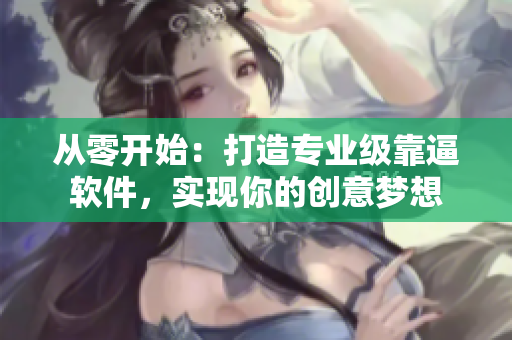 從零開始：打造專業(yè)級靠逼軟件，實現(xiàn)你的創(chuàng)意夢想