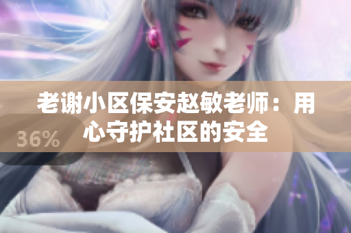 老謝小區(qū)保安趙敏老師：用心守護社區(qū)的安全