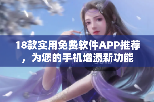 18款實(shí)用免費(fèi)軟件APP推薦，為您的手機(jī)增添新功能