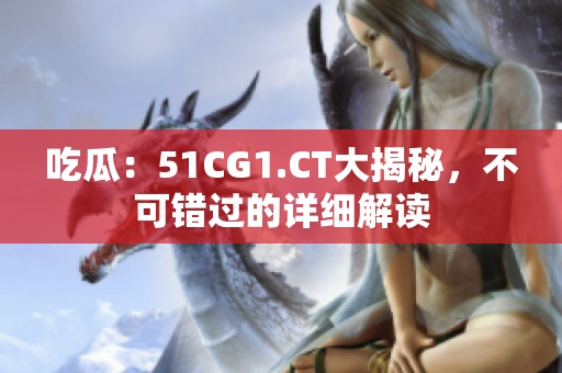 吃瓜：51CG1.CT大揭秘，不可錯(cuò)過的詳細(xì)解讀