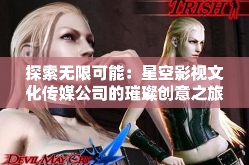 探索無(wú)限可能：星空影視文化傳媒公司的璀璨創(chuàng)意之旅