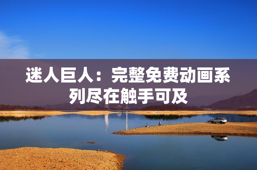 迷人巨人：完整免費(fèi)動(dòng)畫(huà)系列盡在觸手可及