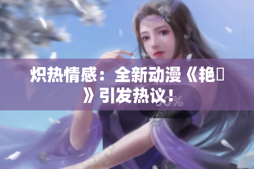 熾熱情感：全新動(dòng)漫《艷鉧》引發(fā)熱議！