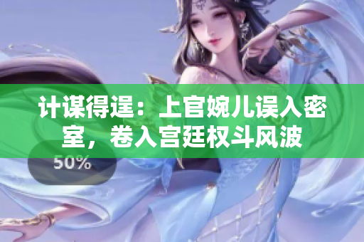 計(jì)謀得逞：上官婉兒誤入密室，卷入宮廷權(quán)斗風(fēng)波