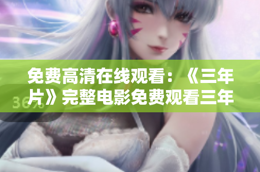 免費(fèi)高清在線觀看：《三年片》完整電影免費(fèi)觀看三年片無(wú)刪減版電影在線觀看