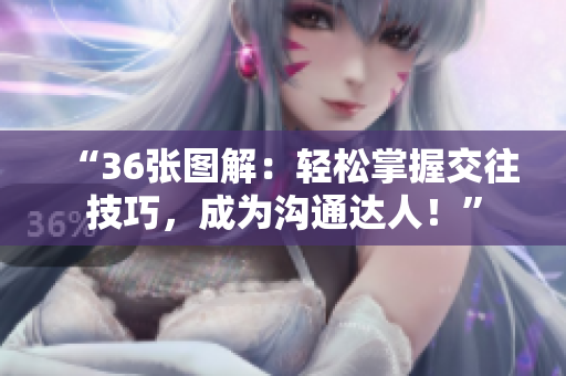 “36張圖解：輕松掌握交往技巧，成為溝通達(dá)人！”