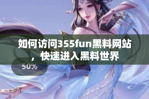 如何訪問355fun黑料網(wǎng)站，快速進入黑料世界